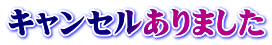キャンセルありました