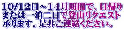10/12日～14月期間で、日帰り または一泊二日で登山リクエスト 承ります。是非ご連絡ください。