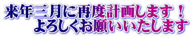 来年三月に再度計画します！ 　　よろしくお願いいたします