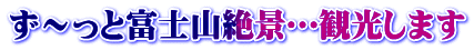 ず～っと富士山絶景…観光します