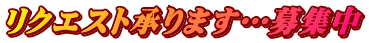 リクエスト承ります…募集中