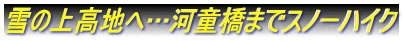 雪の上高地へ…河童橋までスノーハイク